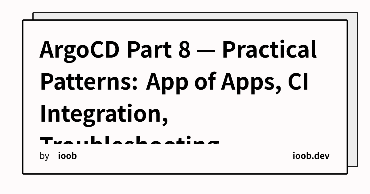 ArgoCD Part 8 — Practical Patterns: App of Apps, CI Integration, Troubleshooting