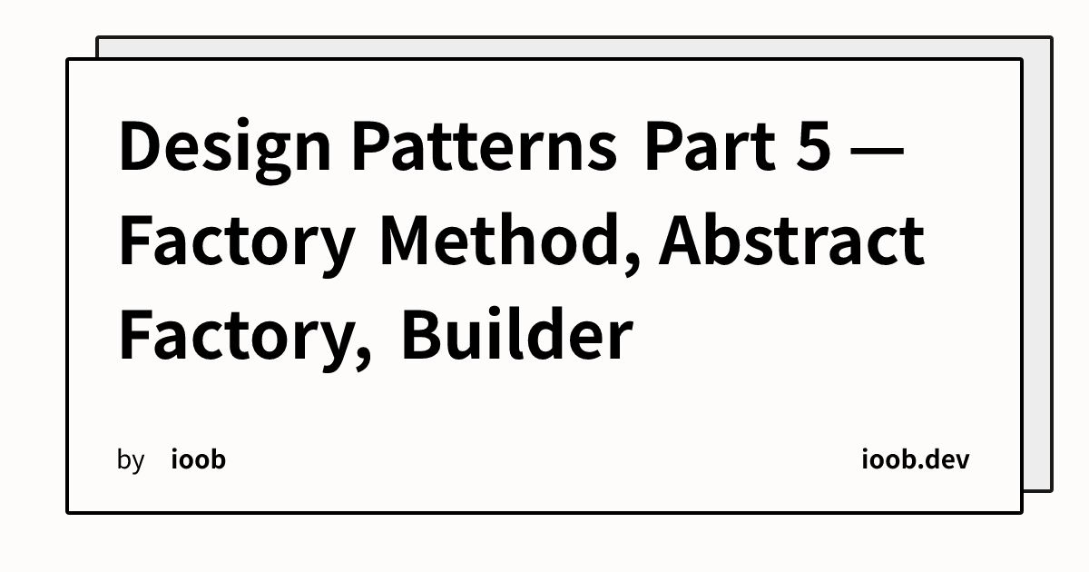Design Patterns Part 5 — Factory Method, Abstract Factory, Builder