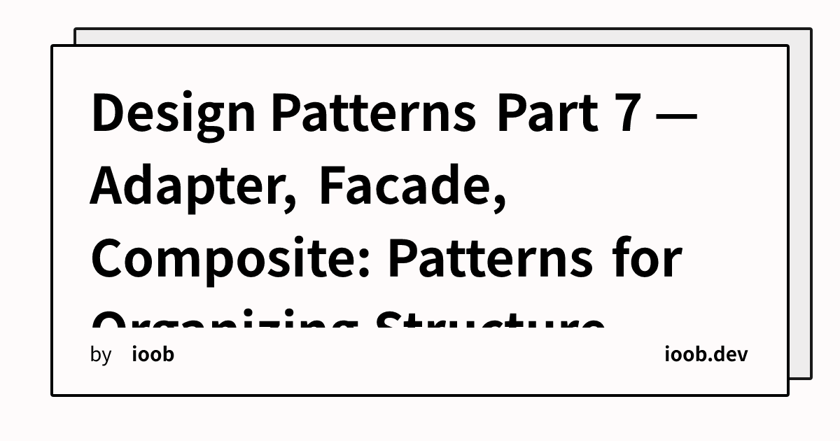 Design Patterns Part 7 — Adapter, Facade, Composite: Patterns for Organizing Structure