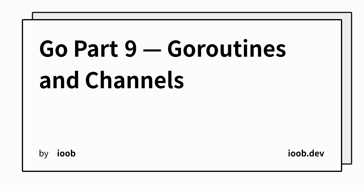 Go Part 9 — Goroutines and Channels