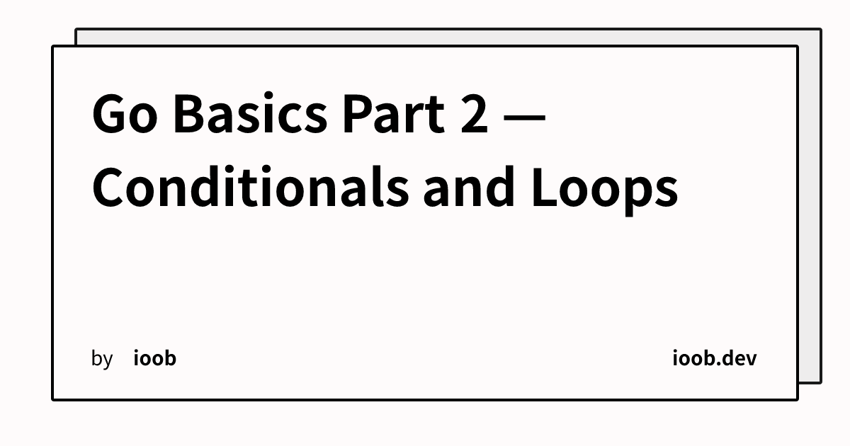 Go Basics Part 2 — Conditionals and Loops