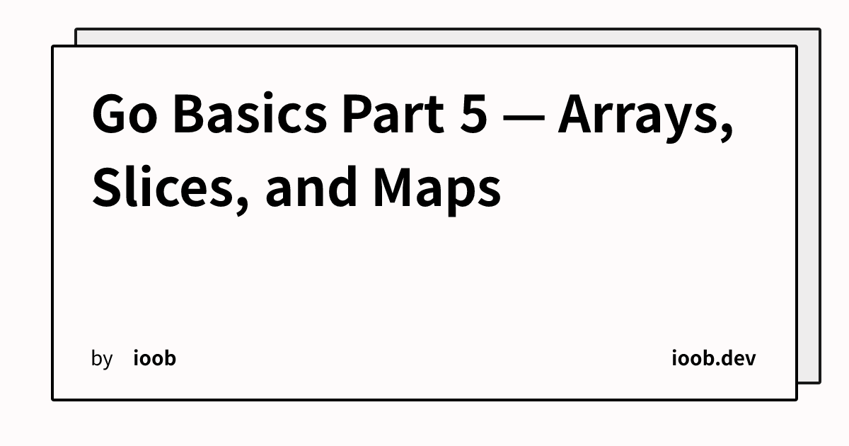 Go Basics Part 5 — Arrays, Slices, and Maps