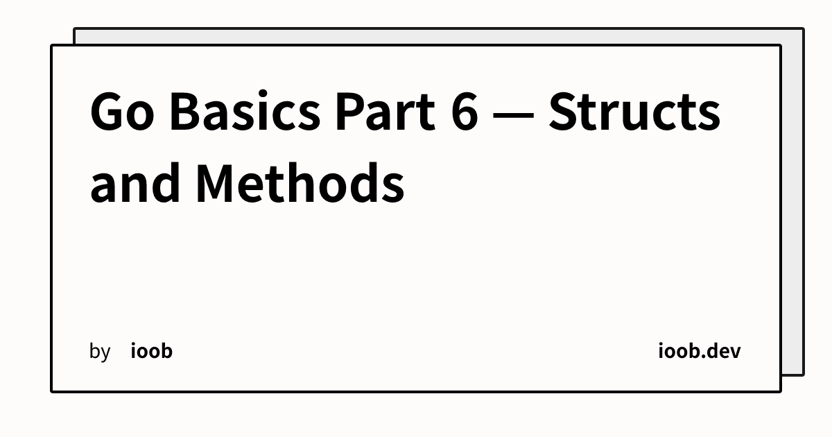 Go Basics Part 6 — Structs and Methods