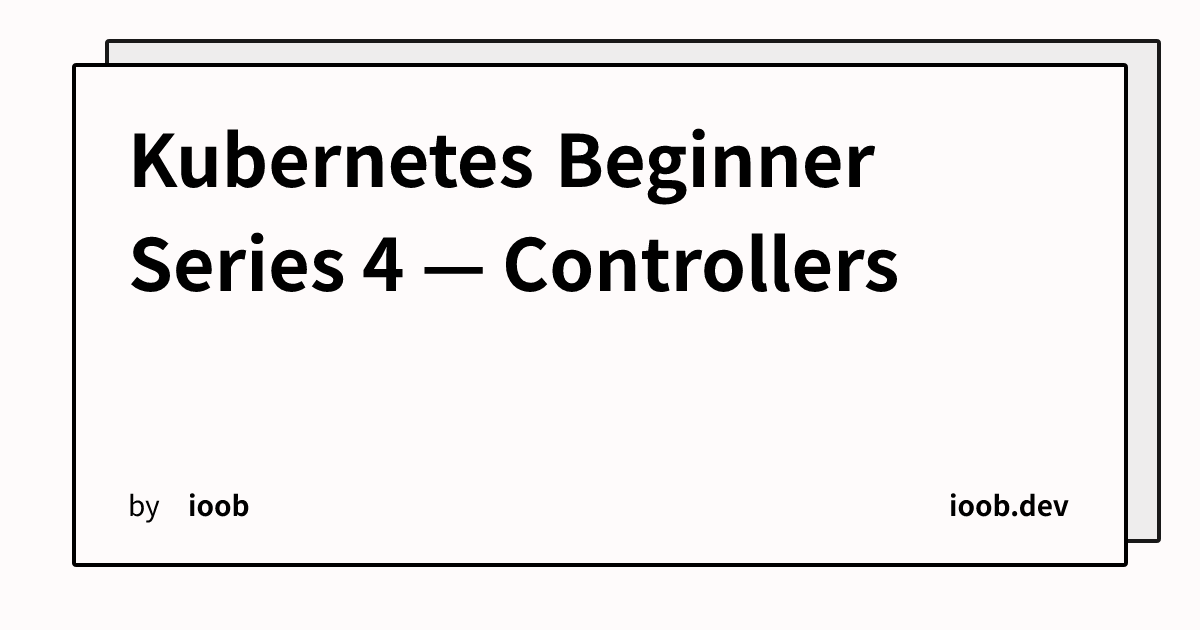 Kubernetes Beginner Series 4 — Controllers