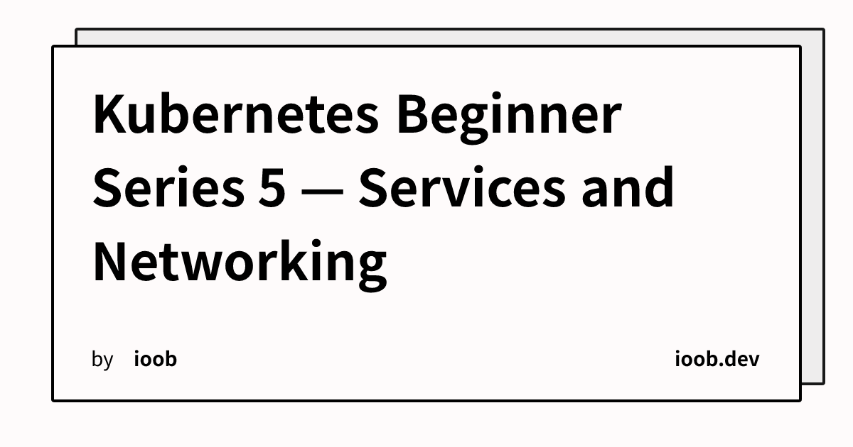 Kubernetes Beginner Series 5 — Services and Networking