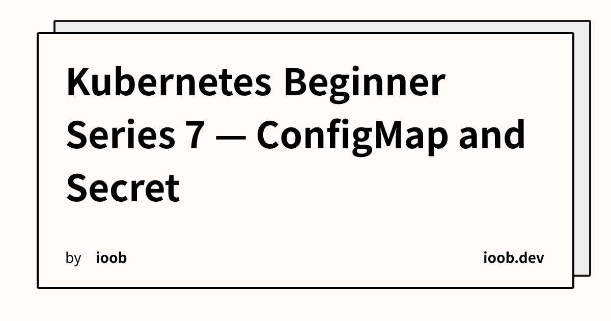 Kubernetes Beginner Series 7 — ConfigMap and Secret