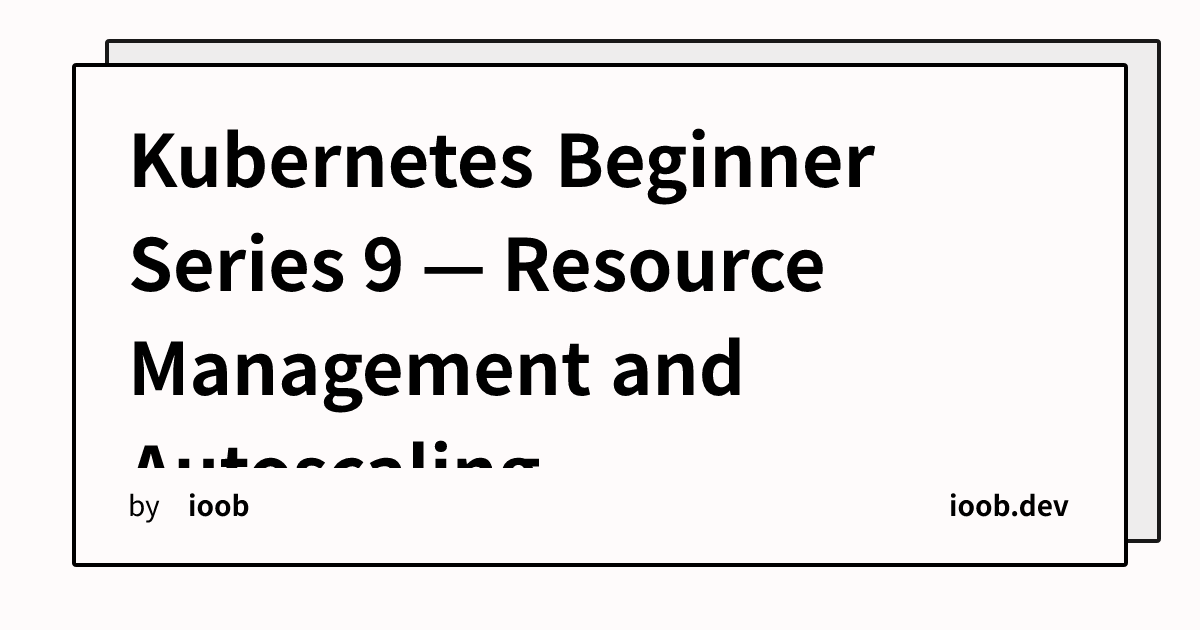 Kubernetes Beginner Series 9 — Resource Management and Autoscaling