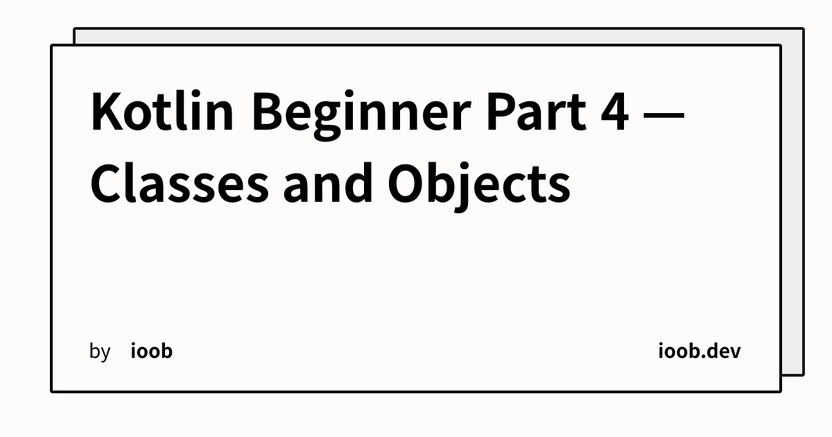 Kotlin Beginner Part 4 — Classes and Objects