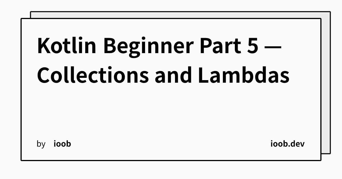 Kotlin Beginner Part 5 — Collections and Lambdas