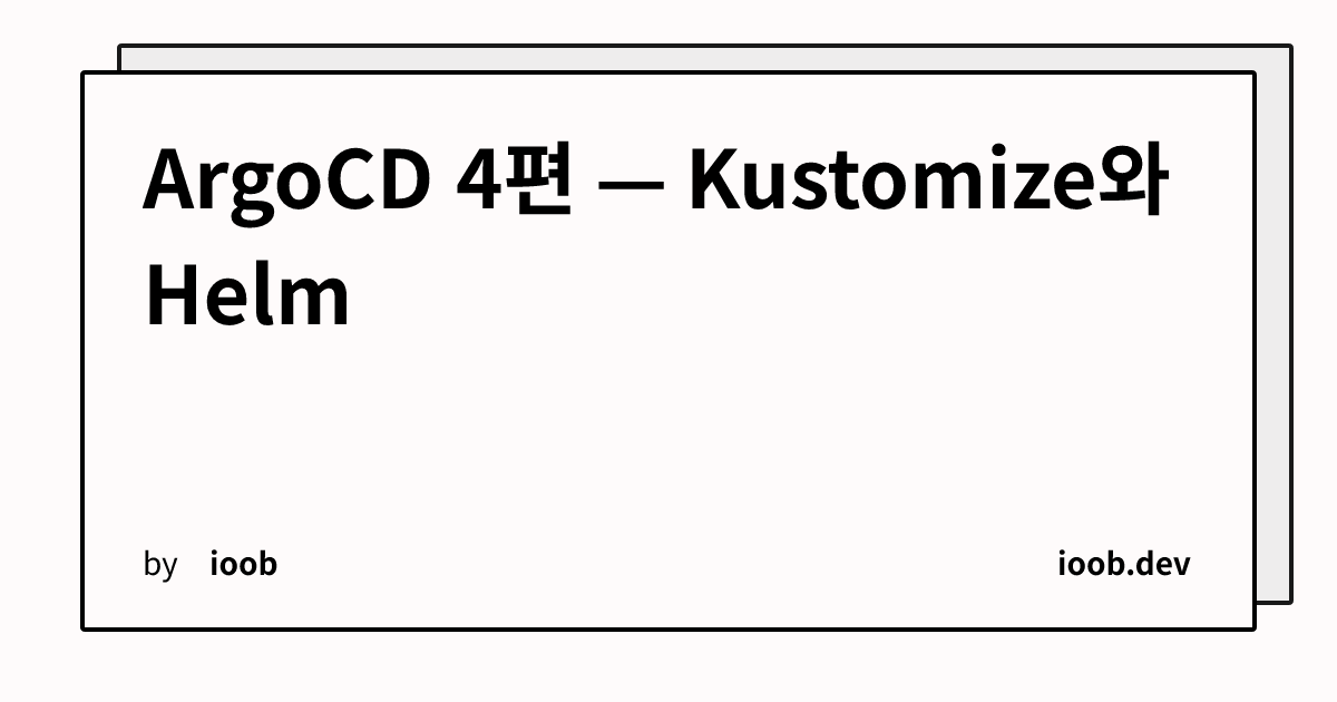 ArgoCD 4편 — Kustomize와 Helm