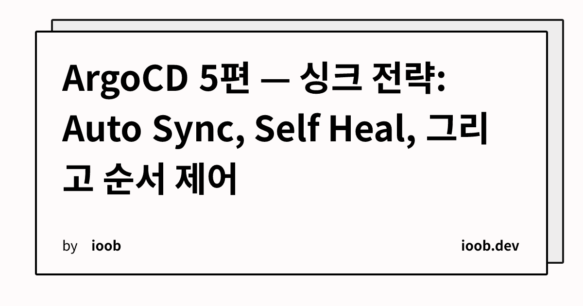 ArgoCD 5편 — 싱크 전략: Auto Sync, Self Heal, 그리고 순서 제어