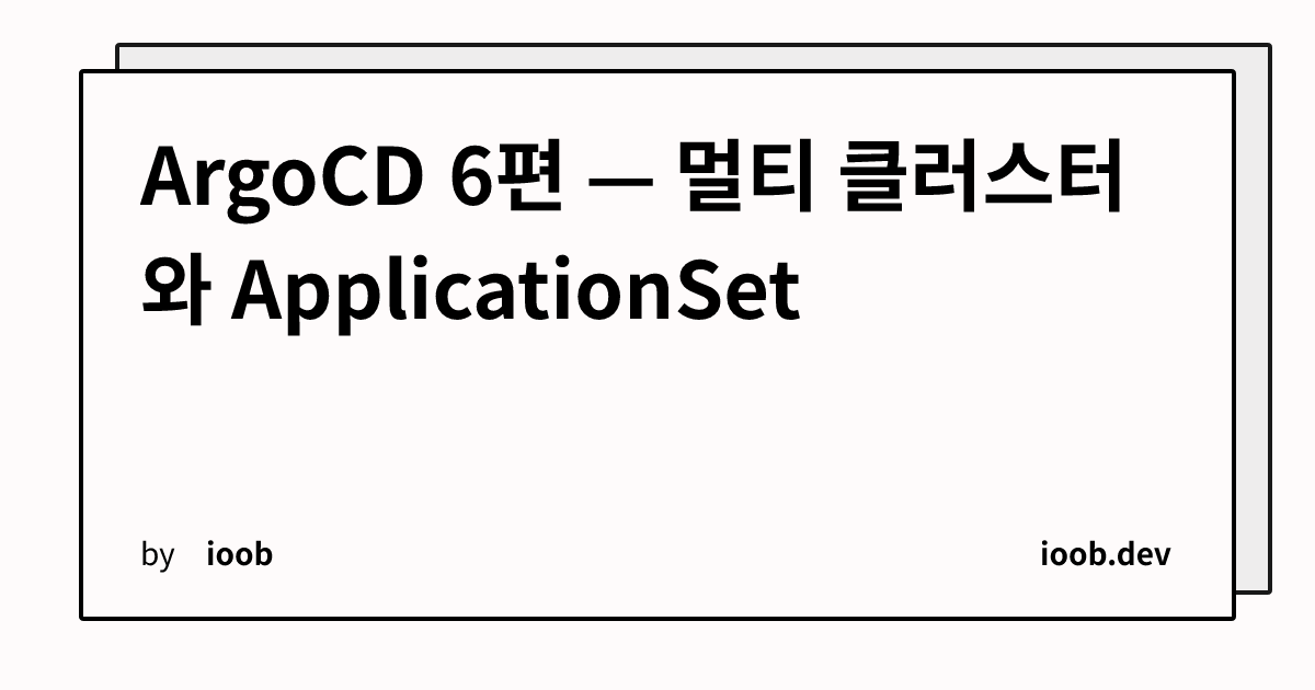 ArgoCD 6편 — 멀티 클러스터와 ApplicationSet