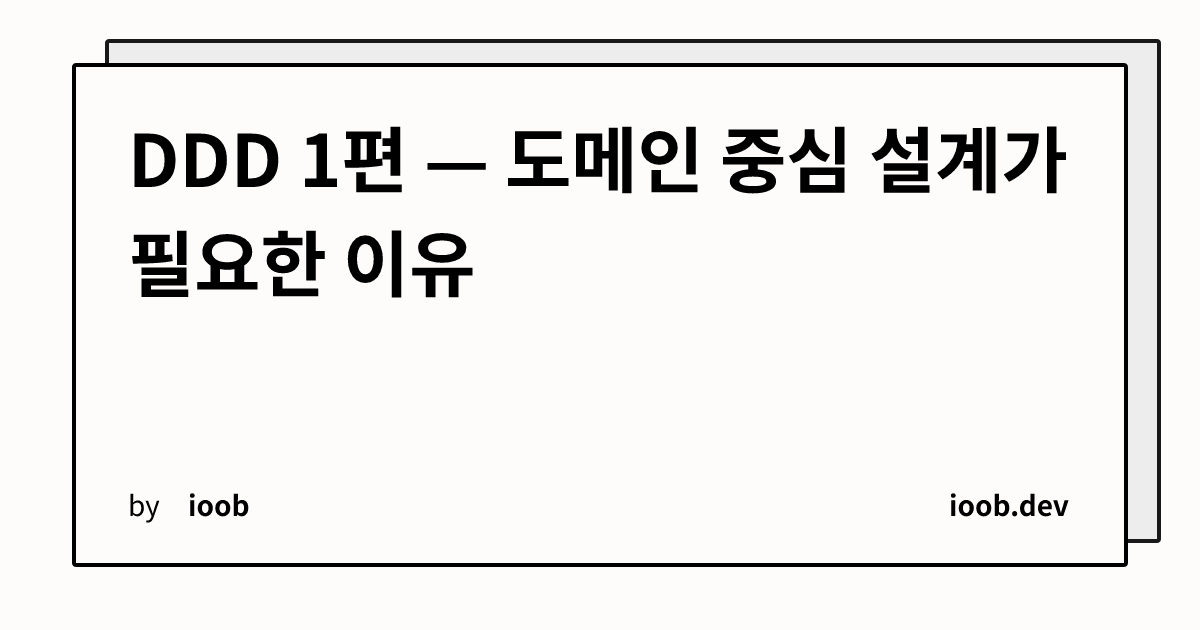 DDD 1편 — 도메인 중심 설계가 필요한 이유
