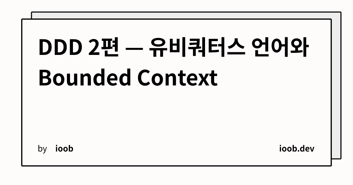 DDD 2편 — 유비쿼터스 언어와 Bounded Context