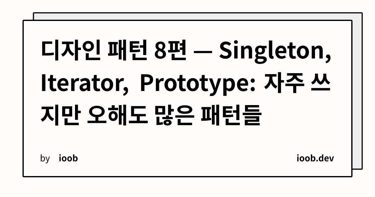 디자인 패턴 8편 — Singleton, Iterator, Prototype: 자주 쓰지만 오해도 많은 패턴들