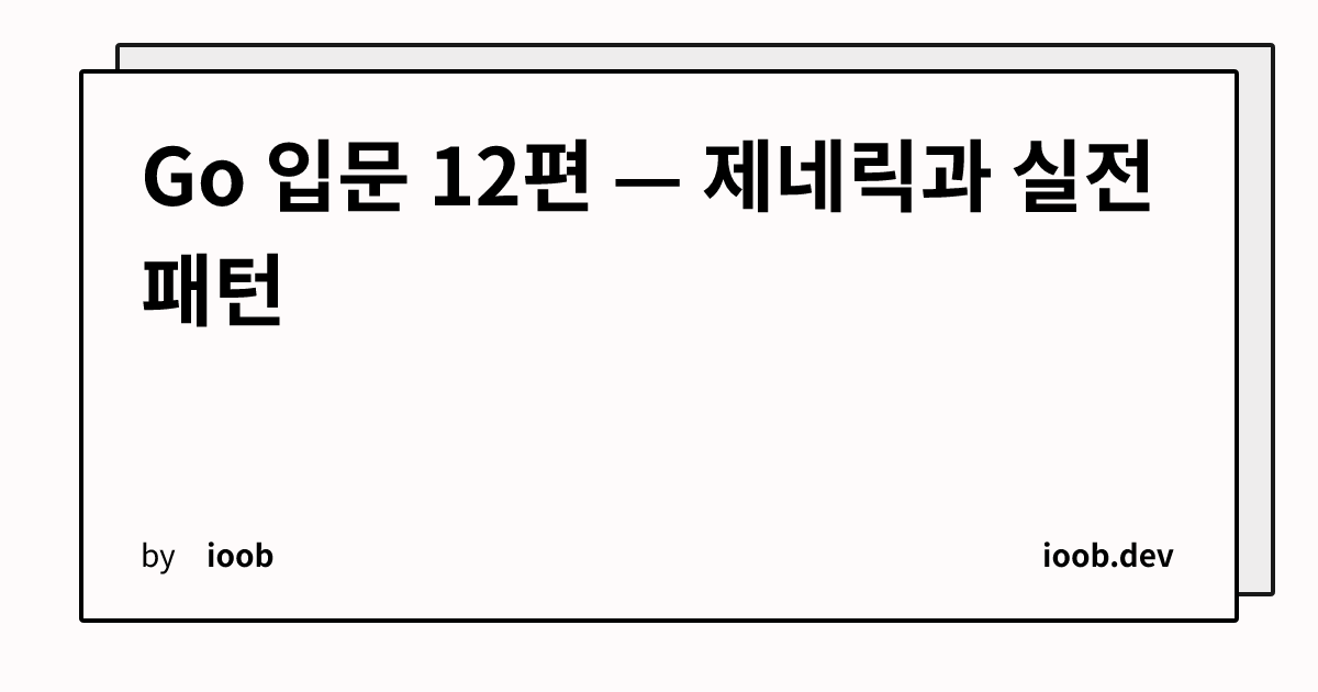 Go 입문 12편 — 제네릭과 실전 패턴