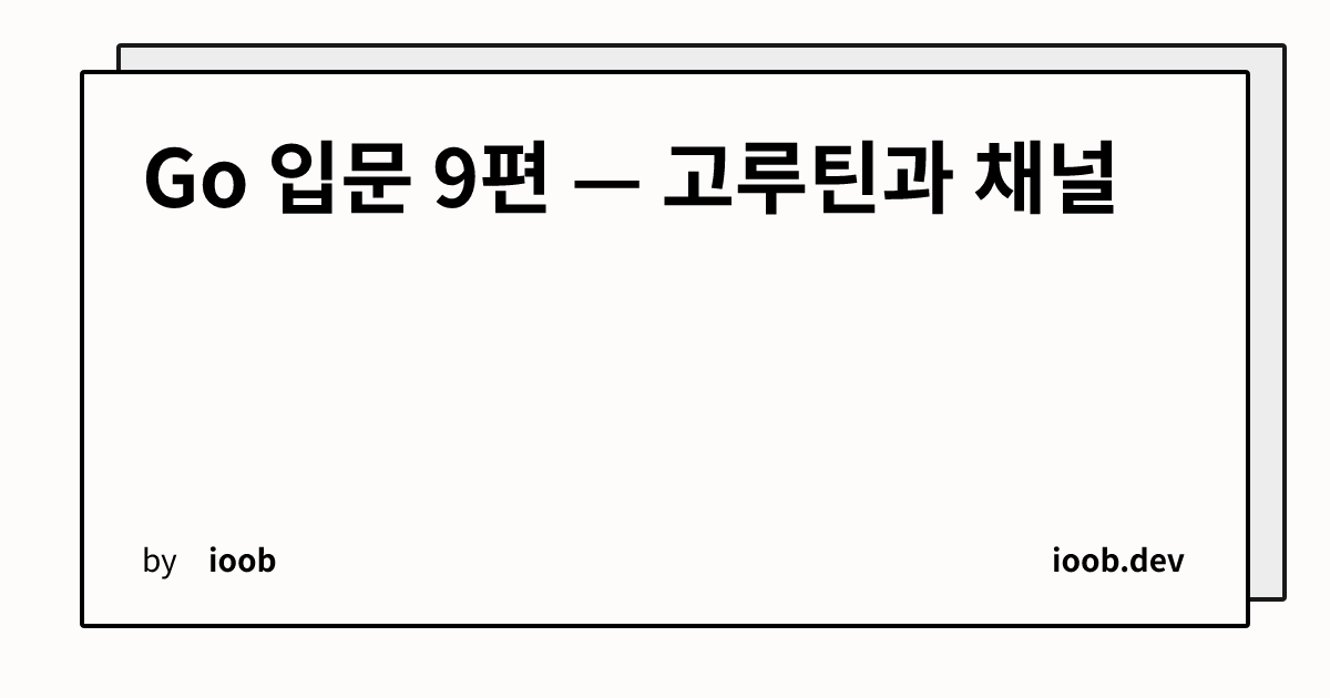 Go 입문 9편 — 고루틴과 채널