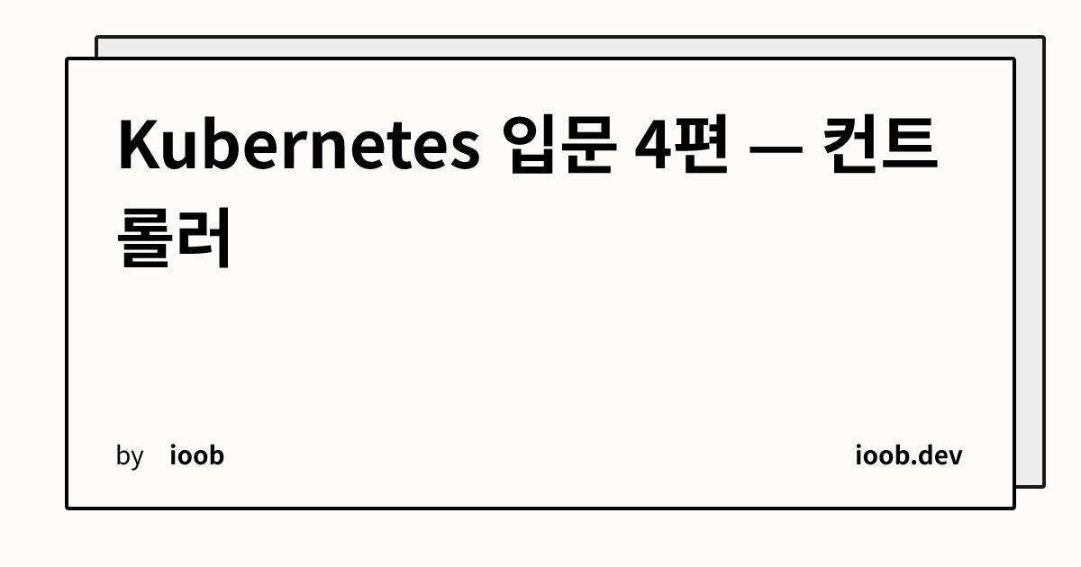 Kubernetes 입문 4편 — 컨트롤러