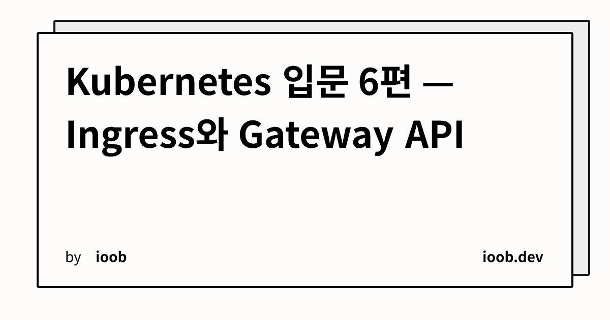 Kubernetes 입문 6편 — Ingress와 Gateway API