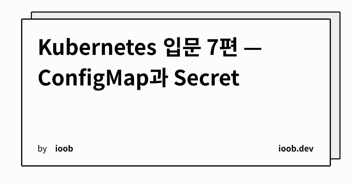 Kubernetes 입문 7편 — ConfigMap과 Secret