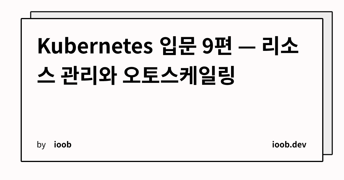 Kubernetes 입문 9편 — 리소스 관리와 오토스케일링