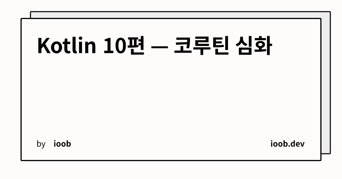 Kotlin 10편 — 코루틴 심화