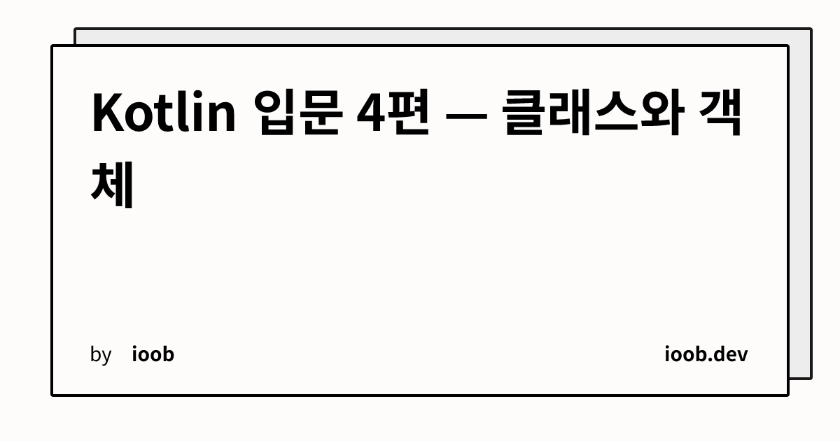 Kotlin 입문 4편 — 클래스와 객체
