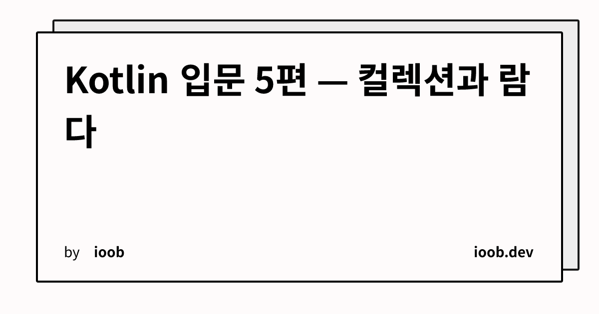 Kotlin 입문 5편 — 컬렉션과 람다