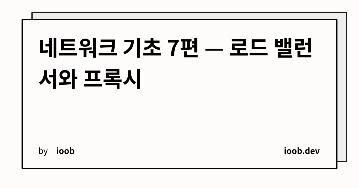 네트워크 기초 7편 — 로드 밸런서와 프록시