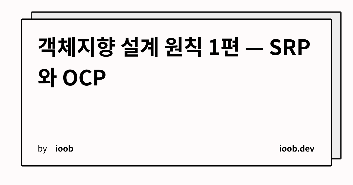 객체지향 설계 원칙 1편 — SRP와 OCP