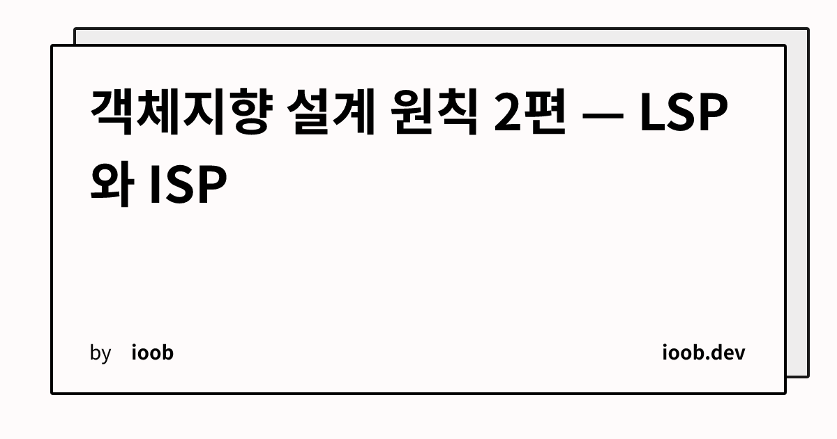 객체지향 설계 원칙 2편 — LSP와 ISP