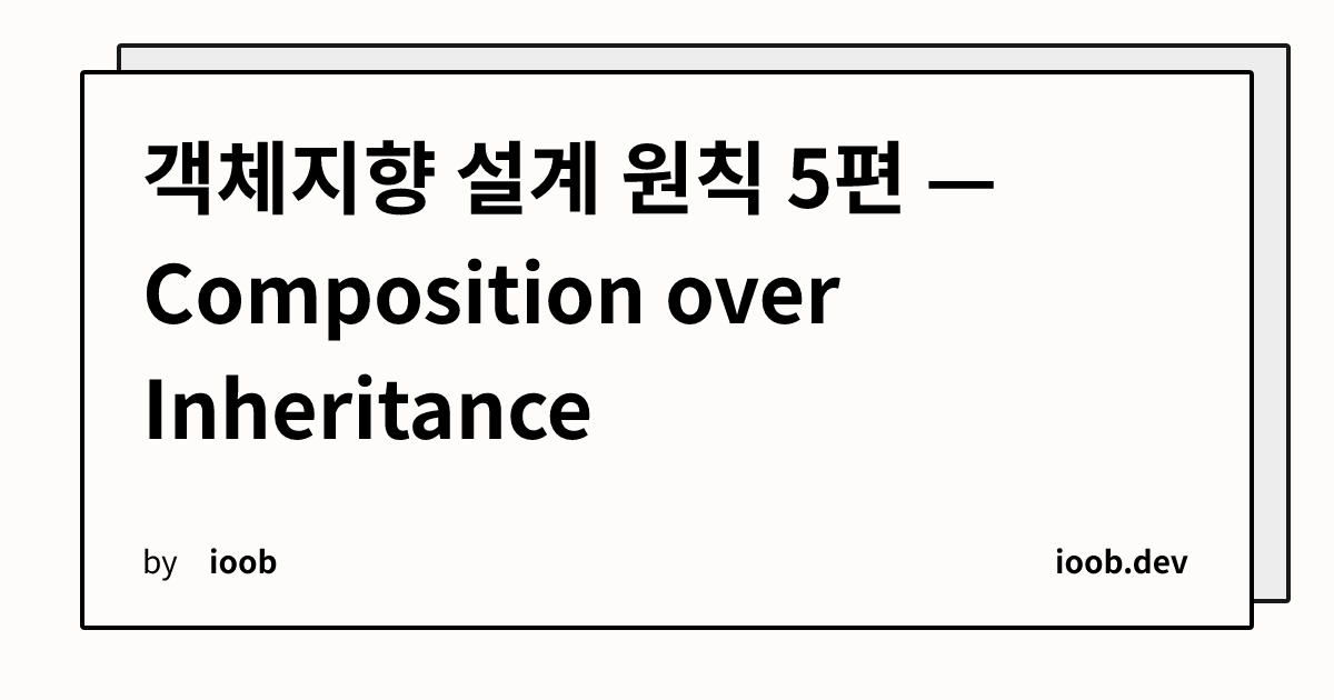 객체지향 설계 원칙 5편 — Composition over Inheritance