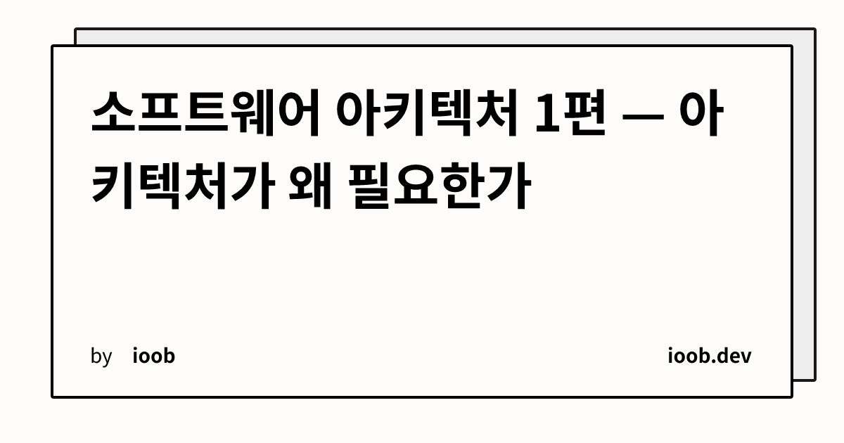 소프트웨어 아키텍처 1편 — 아키텍처가 왜 필요한가