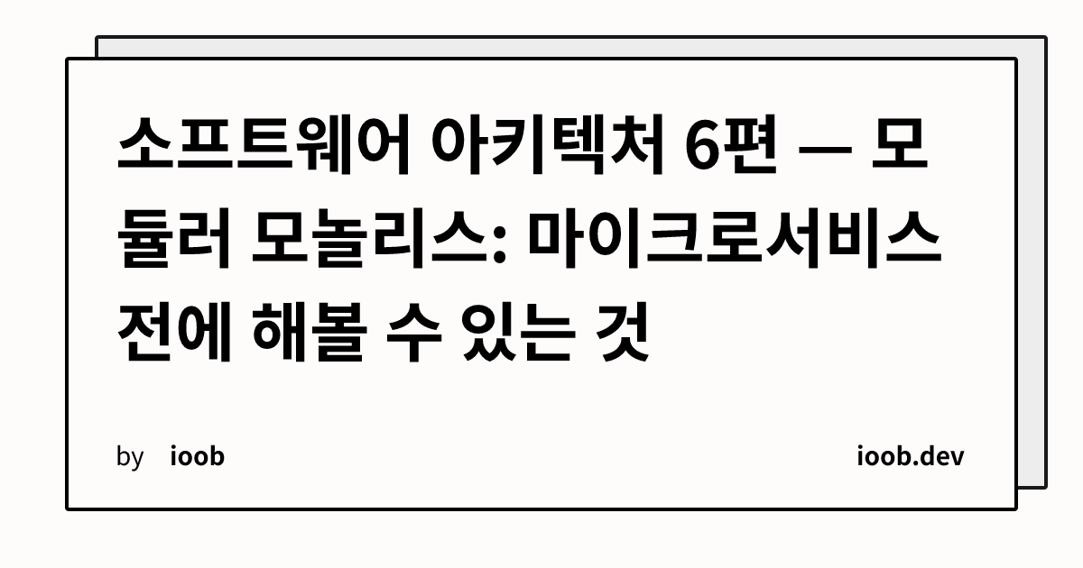 소프트웨어 아키텍처 6편 — 모듈러 모놀리스: 마이크로서비스 전에 해볼 수 있는 것